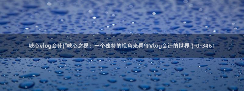 糖心vlog在线时间:糖心vlog会计(