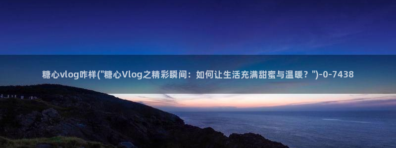 糖心vlog test:糖心vlog咋样